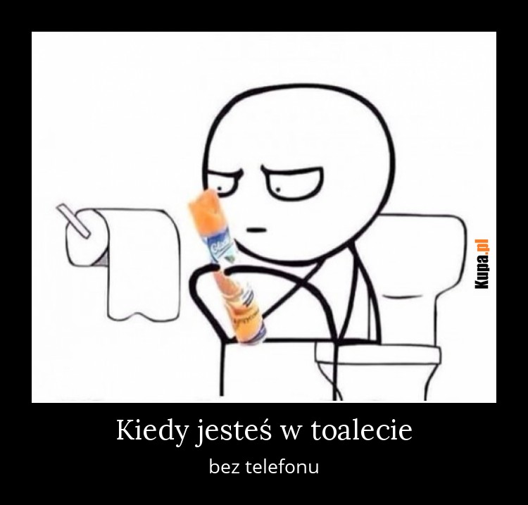 Kiedy jesteś w toalecie, bez telefonu